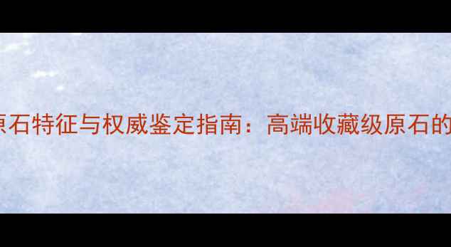 翡翠会卡原石特征与权威鉴定指南高端收藏级原石的核心价值