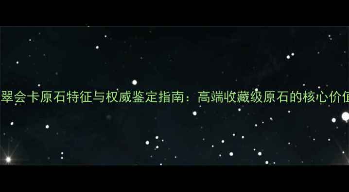图片 翡翠会卡原石特征与权威鉴定指南：高端收藏级原石的核心价值2