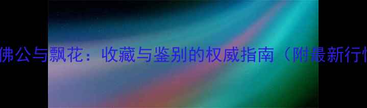 图片 翡翠佛公与飘花：收藏与鉴别的权威指南（附最新行情）2