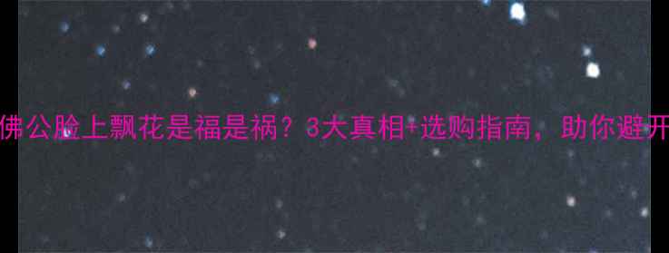 图片 翡翠佛公脸上飘花是福是祸？3大真相+选购指南，助你避开坑！