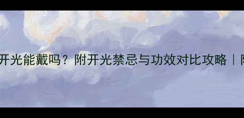 图片 翡翠佛吊坠不开光能戴吗？附开光禁忌与功效对比攻略｜附赠保养指南1