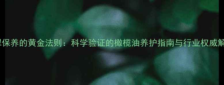 翡翠保养的黄金法则科学验证的橄榄油养护指南与行业权威解读