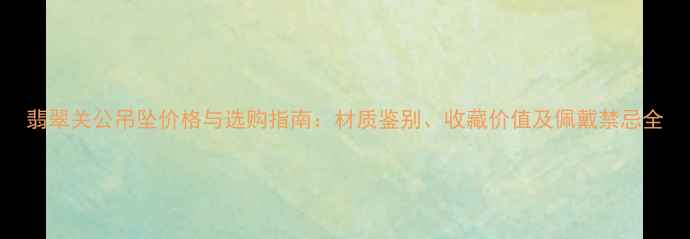 翡翠关公吊坠价格与选购指南材质鉴别收藏价值及佩戴禁忌全