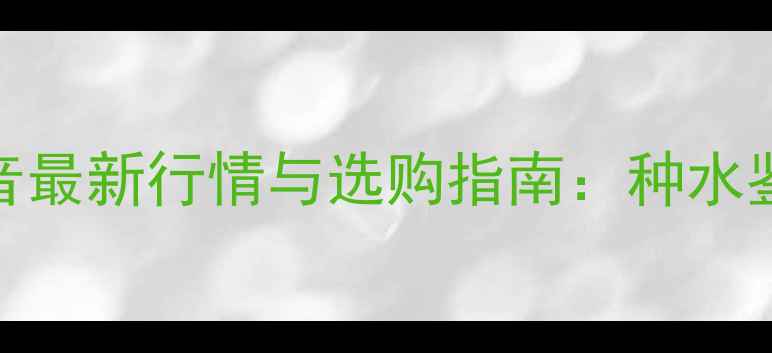 图片 翡翠冰种油青观音最新行情与选购指南：种水鉴别与收藏价值全