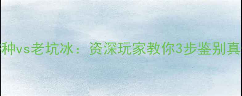 翡翠冰糯种vs老坑冰资深玩家教你3步鉴别真伪与价值