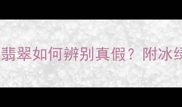 图片 翡翠冰绿价值｜冰种翡翠如何辨别真假？附冰绿翡翠佩戴搭配攻略1