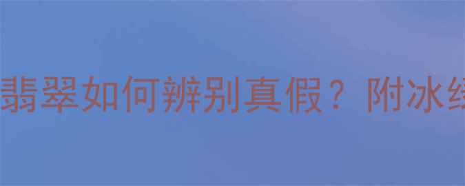 翡翠冰绿价值冰种翡翠如何辨别真假附冰绿翡翠佩戴搭配攻略