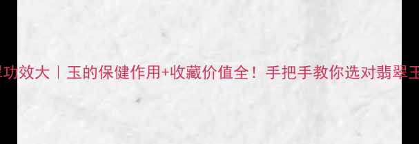 图片 翡翠功效大｜玉的保健作用+收藏价值全！手把手教你选对翡翠玉！1