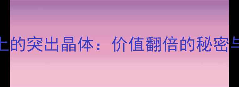 图片 翡翠原石上的突出晶体：价值翻倍的秘密与鉴定指南