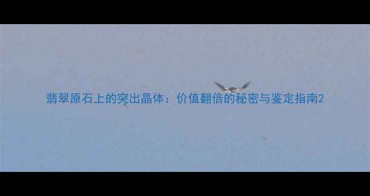 翡翠原石上的突出晶体价值翻倍的秘密与鉴定指南