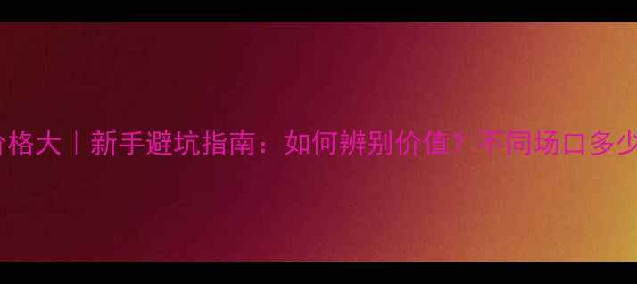 图片 翡翠原石价格大｜新手避坑指南：如何辨别价值？不同场口多少钱一克？2