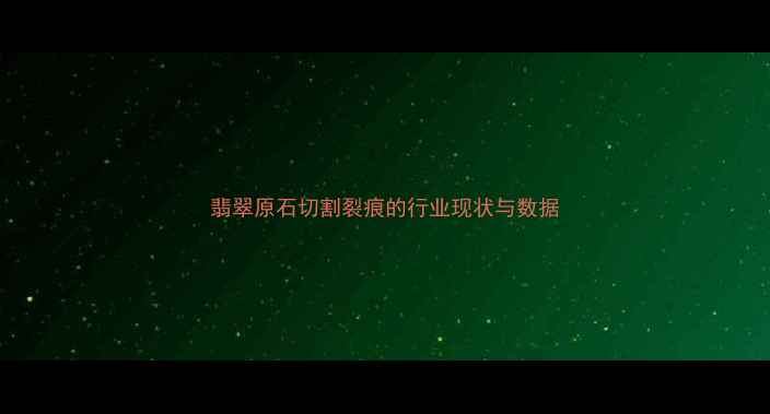 翡翠原石切割裂痕的行业现状与数据
