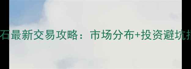 图片 翡翠原石最新交易攻略：市场分布+投资避坑指南全1