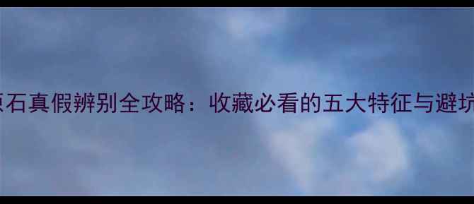 图片 翡翠原石真假辨别全攻略：收藏必看的五大特征与避坑指南1