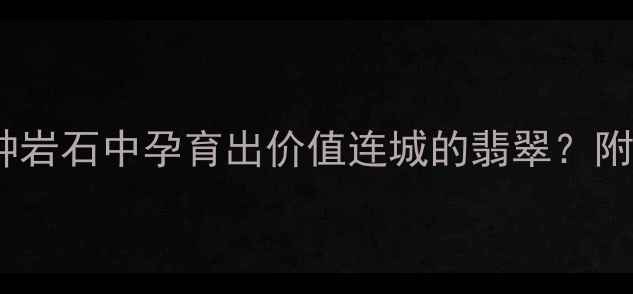 图片 翡翠原石：哪种岩石中孕育出价值连城的翡翠？附权威鉴别指南1