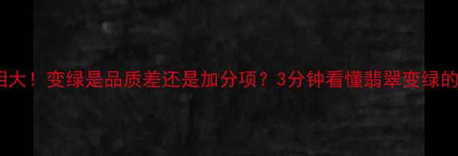 图片 翡翠变绿真相大！变绿是品质差还是加分项？3分钟看懂翡翠变绿的底层逻辑✨2