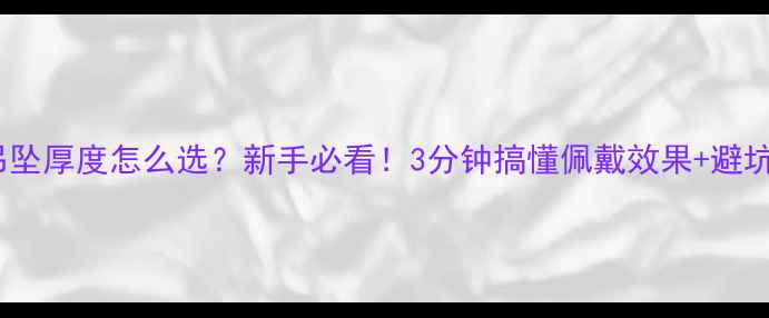 图片 翡翠吊坠厚度怎么选？新手必看！3分钟搞懂佩戴效果+避坑指南1