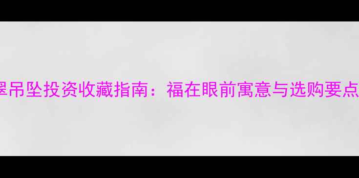 图片 翡翠吊坠投资收藏指南：福在眼前寓意与选购要点全1