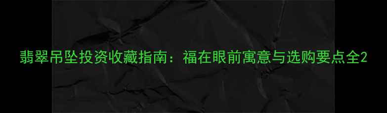 翡翠吊坠投资收藏指南福在眼前寓意与选购要点全