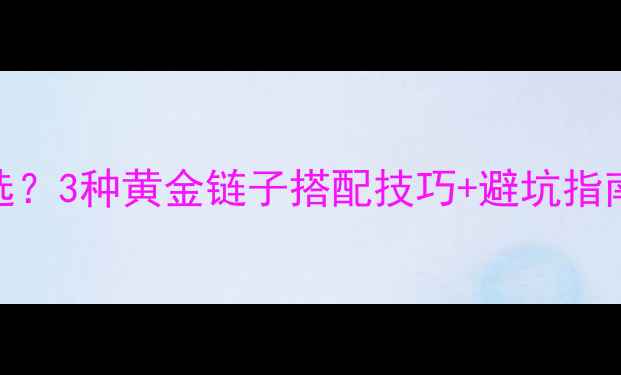 图片 翡翠吊坠配饰怎么选？3种黄金链子搭配技巧+避坑指南，轻松戴出高级感