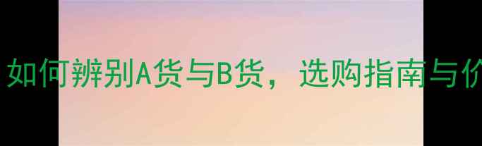 翡翠地子全如何辨别A货与B货选购指南与价值评估技巧