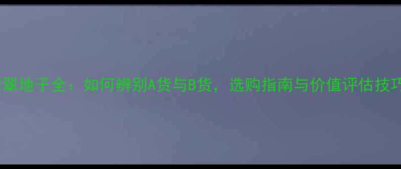 图片 翡翠地子全：如何辨别A货与B货，选购指南与价值评估技巧2
