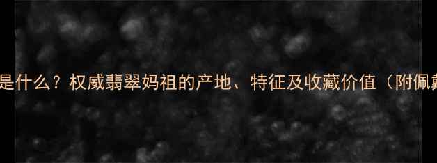 图片 翡翠妈祖是什么？权威翡翠妈祖的产地、特征及收藏价值（附佩戴技巧）2