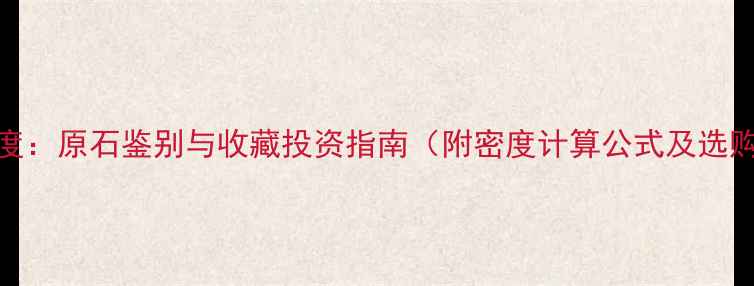 图片 翡翠密度：原石鉴别与收藏投资指南（附密度计算公式及选购技巧）