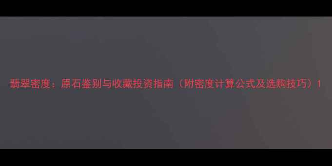 图片 翡翠密度：原石鉴别与收藏投资指南（附密度计算公式及选购技巧）1