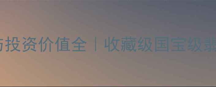 图片 翡翠山水观音寓意与投资价值全｜收藏级国宝级翡翠的五大核心要素2