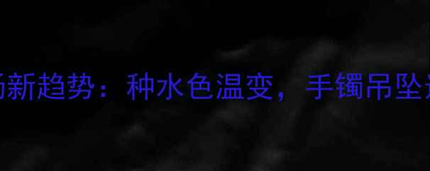 图片 翡翠市场新趋势：种水色温变，手镯吊坠选购指南