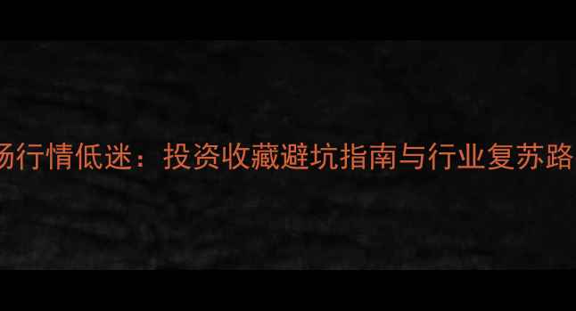 图片 翡翠市场行情低迷：投资收藏避坑指南与行业复苏路径深度1