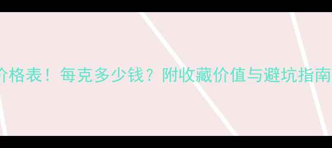 翡翠帝王绿最新价格表每克多少钱附收藏价值与避坑指南附高清图鉴
