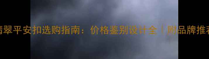 图片 翡翠平安扣选购指南：价格鉴别设计全｜附品牌推荐
