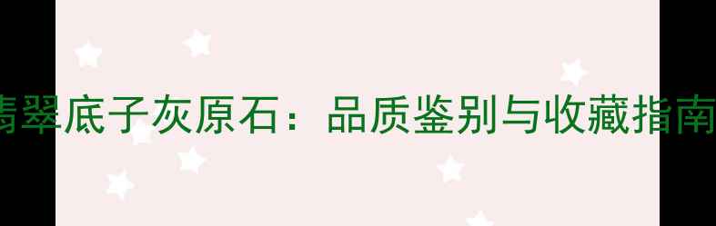 翡翠底子灰原石品质鉴别与收藏指南