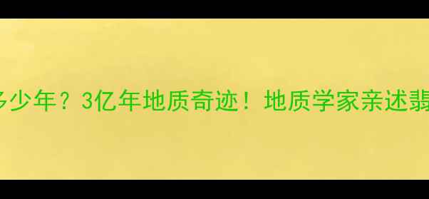 图片 翡翠形成需要多少年？3亿年地质奇迹！地质学家亲述翡翠诞生全过程2