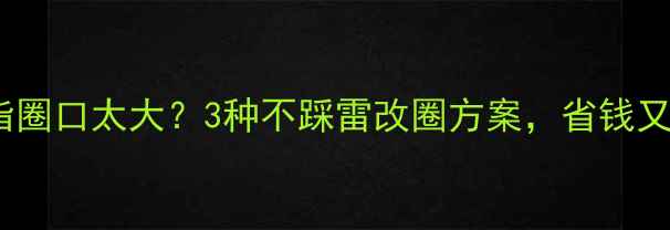 图片 翡翠戒指圈口太大？3种不踩雷改圈方案，省钱又显贵！2