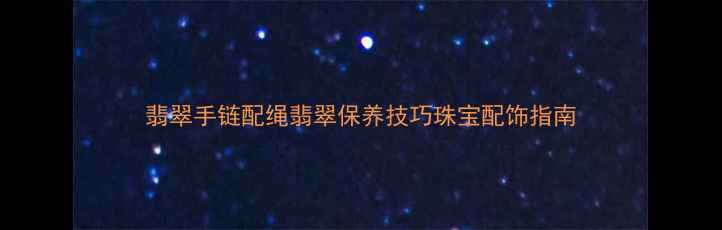 图片 翡翠手链配绳翡翠保养技巧珠宝配饰指南