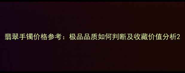 图片 翡翠手镯价格参考：极品品质如何判断及收藏价值分析2