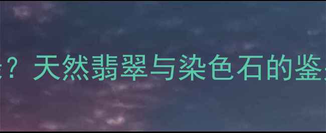 翡翠手镯佩戴变绿天然翡翠与染色石的鉴别技巧及选购指南
