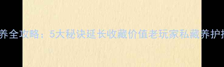 翡翠手镯保养全攻略5大秘诀延长收藏价值老玩家私藏养护技巧大公开