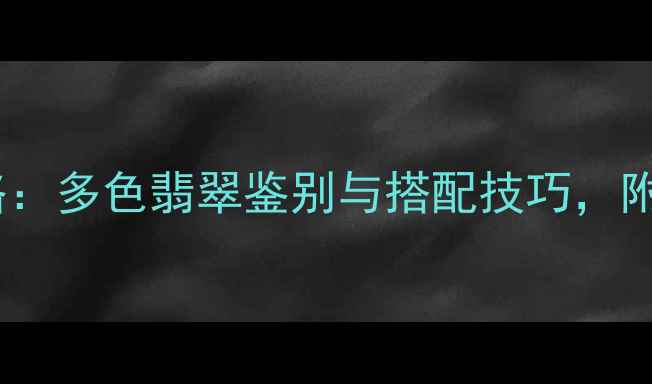 图片 翡翠手镯全攻略：多色翡翠鉴别与搭配技巧，附选购避坑指南1