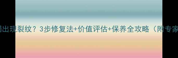 翡翠手镯出现裂纹3步修复法价值评估保养全攻略附专家建议