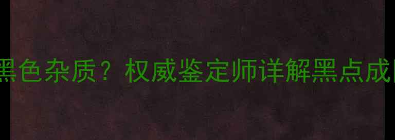 图片 翡翠手镯出现黑色杂质？权威鉴定师详解黑点成因及处理方法1