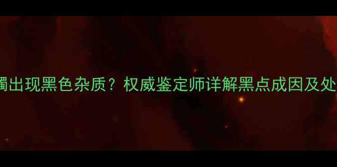 图片 翡翠手镯出现黑色杂质？权威鉴定师详解黑点成因及处理方法2