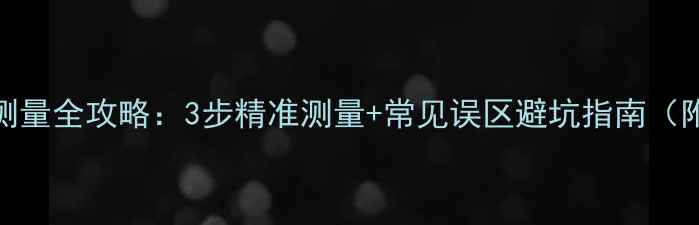 图片 翡翠手镯圈口测量全攻略：3步精准测量+常见误区避坑指南（附尺寸对照表）