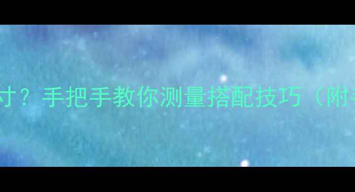 图片 翡翠手镯如何选尺寸？手把手教你测量搭配技巧（附手腕粗细对照表）1