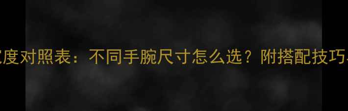 图片 翡翠手镯宽度对照表：不同手腕尺寸怎么选？附搭配技巧与选购指南