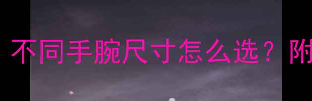 翡翠手镯宽度对照表不同手腕尺寸怎么选附搭配技巧与选购指南