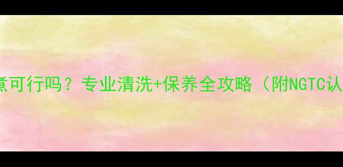 翡翠手镯开水煮可行吗专业清洗保养全攻略附NGTC认证养护指南